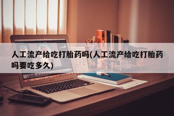 打胎药/堕胎药专卖微信人工流产给吃打胎药吗(人工流产给吃打胎药吗要吃多久)