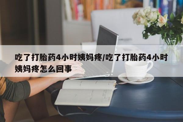 打胎药/堕胎药专卖微信吃了打胎药4小时姨妈疼/吃了打胎药4小时姨妈疼怎么回事