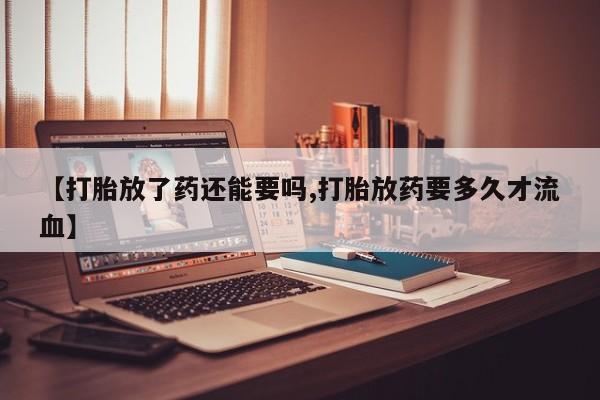 打胎药/堕胎药专卖微信【打胎放了药还能要吗,打胎放药要多久才流血】