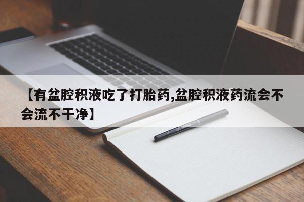 打胎药/堕胎药专卖微信【有盆腔积液吃了打胎药,盆腔积液药流会不会流不干净】