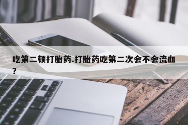 打胎药/堕胎药专卖微信吃第二顿打胎药.打胎药吃第二次会不会流血？