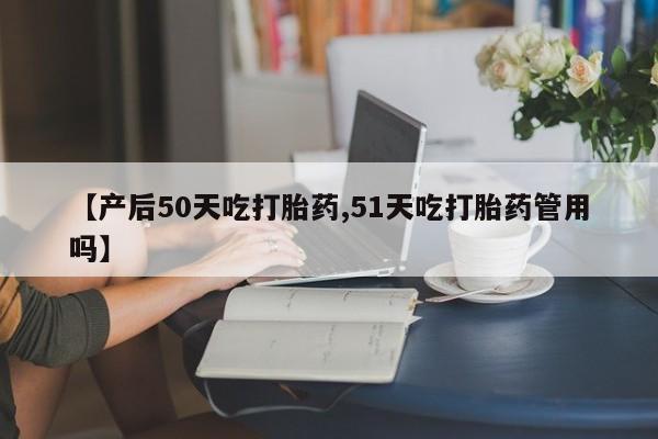 打胎药/堕胎药专卖微信【产后50天吃打胎药,51天吃打胎药管用吗】