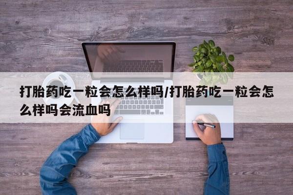 打胎药/堕胎药专卖微信打胎药吃一粒会怎么样吗/打胎药吃一粒会怎么样吗会流血吗