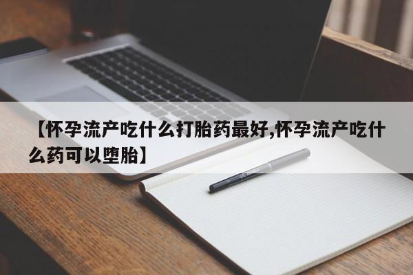 打胎药/堕胎药专卖微信【怀孕流产吃什么打胎药最好,怀孕流产吃什么药可以堕胎】
