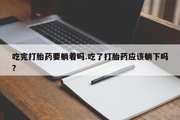 打胎药/堕胎药专卖微信吃完打胎药要躺着吗.吃了打胎药应该躺下吗？