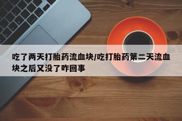 打胎药/堕胎药专卖微信吃了两天打胎药流血块/吃打胎药第二天流血块之后又没了咋回事