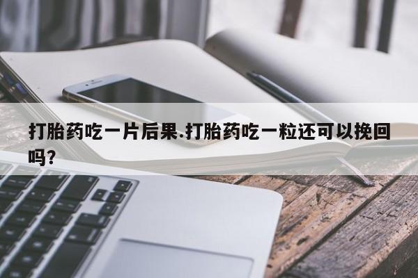 打胎药/堕胎药专卖微信打胎药吃一片后果.打胎药吃一粒还可以挽回吗？