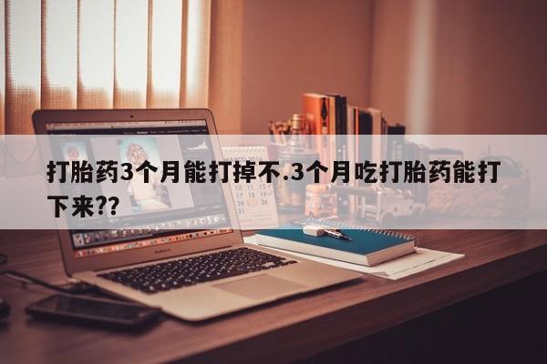 打胎药/堕胎药专卖微信打胎药3个月能打掉不.3个月吃打胎药能打下来?？