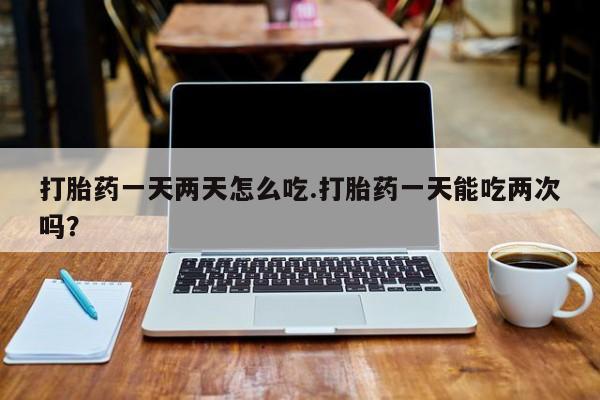 打胎药/堕胎药专卖微信打胎药一天两天怎么吃.打胎药一天能吃两次吗？