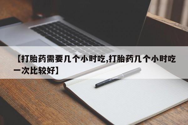 打胎药/堕胎药专卖微信【打胎药需要几个小时吃,打胎药几个小时吃一次比较好】