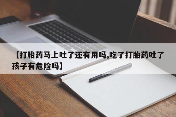 打胎药/堕胎药专卖微信【打胎药马上吐了还有用吗,吃了打胎药吐了孩子有危险吗】
