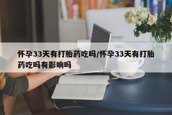 打胎药/堕胎药专卖微信怀孕33天有打胎药吃吗/怀孕33天有打胎药吃吗有影响吗