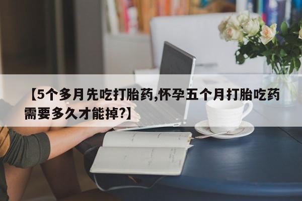 打胎药/堕胎药专卖微信【5个多月先吃打胎药,怀孕五个月打胎吃药需要多久才能掉?】