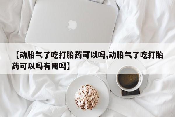 打胎药/堕胎药专卖微信【动胎气了吃打胎药可以吗,动胎气了吃打胎药可以吗有用吗】