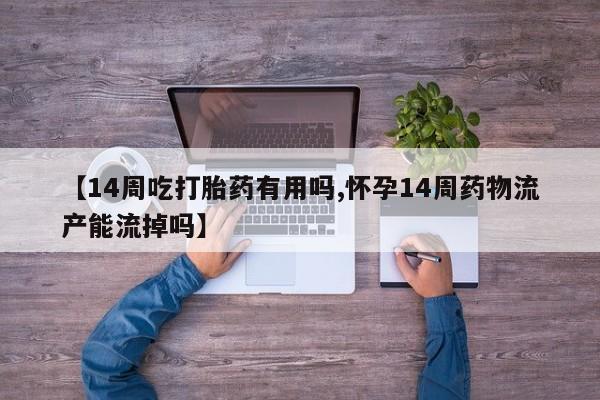 打胎药/堕胎药专卖微信【14周吃打胎药有用吗,怀孕14周药物流产能流掉吗】