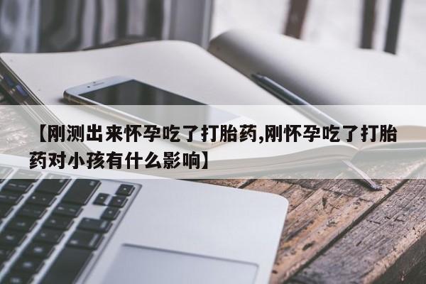 打胎药/堕胎药专卖微信【刚测出来怀孕吃了打胎药,刚怀孕吃了打胎药对小孩有什么影响】