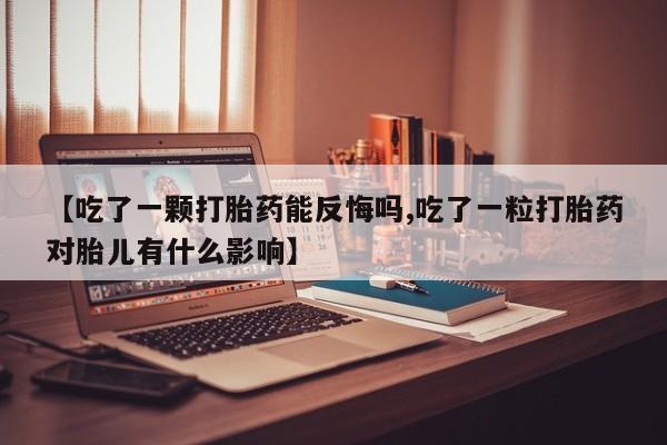 打胎药/堕胎药专卖微信【吃了一颗打胎药能反悔吗,吃了一粒打胎药对胎儿有什么影响】