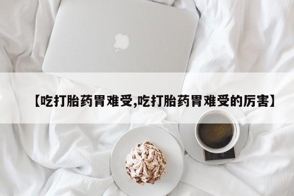 打胎药/堕胎药专卖微信【吃打胎药胃难受,吃打胎药胃难受的厉害】