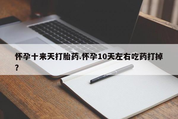 打胎药/堕胎药专卖微信怀孕十来天打胎药.怀孕10天左右吃药打掉？