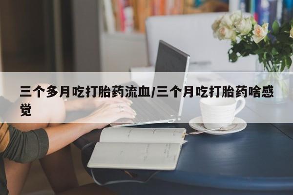 打胎药/堕胎药专卖微信三个多月吃打胎药流血/三个月吃打胎药啥感觉