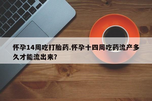 打胎药/堕胎药专卖微信怀孕14周吃打胎药.怀孕十四周吃药流产多久才能流出来?