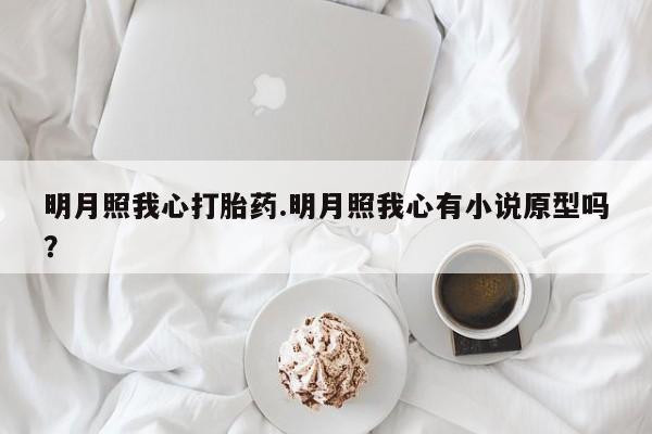 打胎药/堕胎药专卖微信明月照我心打胎药.明月照我心有小说原型吗？