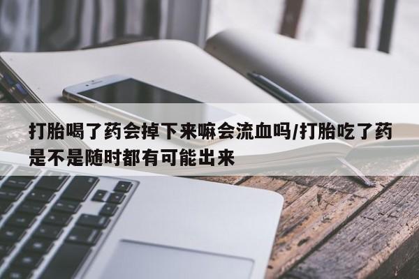 打胎药/堕胎药专卖微信打胎喝了药会掉下来嘛会流血吗/打胎吃了药是不是随时都有可能出来