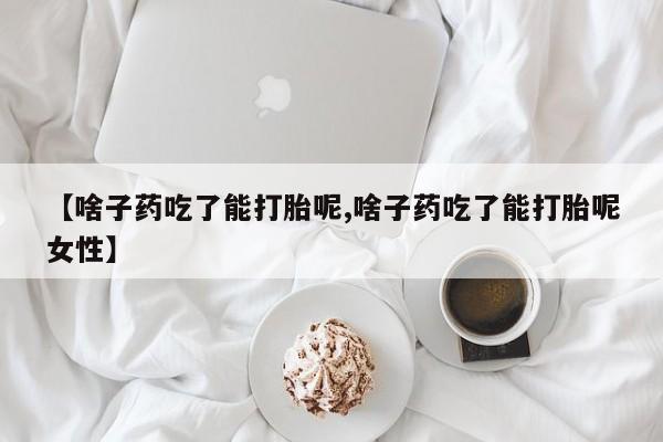 打胎药/堕胎药专卖微信【啥子药吃了能打胎呢,啥子药吃了能打胎呢女性】