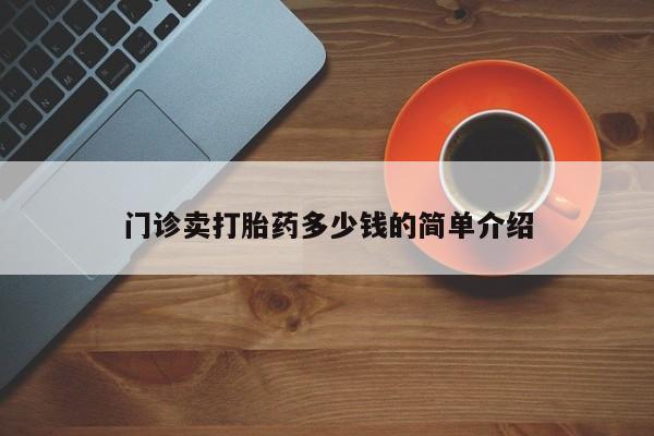 打胎药/堕胎药专卖微信门诊卖打胎药多少钱的简单介绍