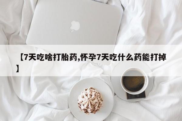打胎药/堕胎药专卖微信【7天吃啥打胎药,怀孕7天吃什么药能打掉】