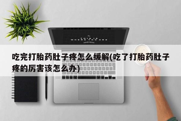 打胎药/堕胎药专卖微信吃完打胎药肚子疼怎么缓解(吃了打胎药肚子疼的厉害该怎么办)