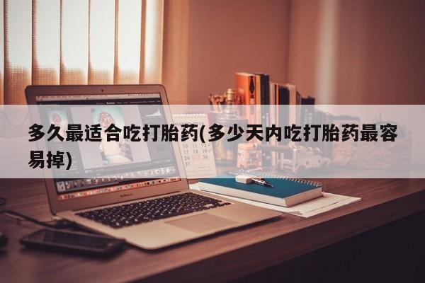 打胎药/堕胎药专卖微信多久最适合吃打胎药(多少天内吃打胎药最容易掉)