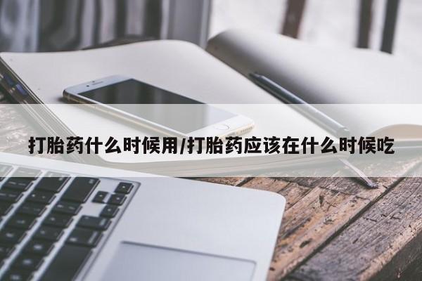 打胎药/堕胎药专卖微信打胎药什么时候用/打胎药应该在什么时候吃