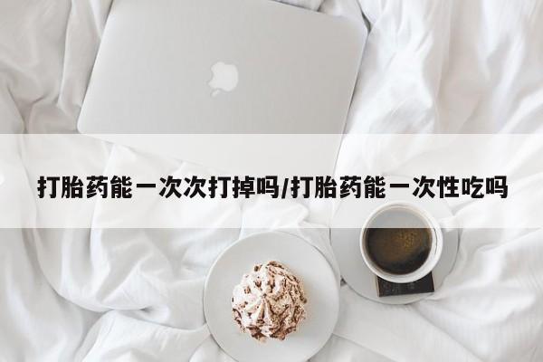 打胎药/堕胎药专卖微信打胎药能一次次打掉吗/打胎药能一次性吃吗