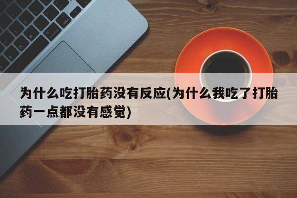 打胎药/堕胎药专卖微信为什么吃打胎药没有反应(为什么我吃了打胎药一点都没有感觉)