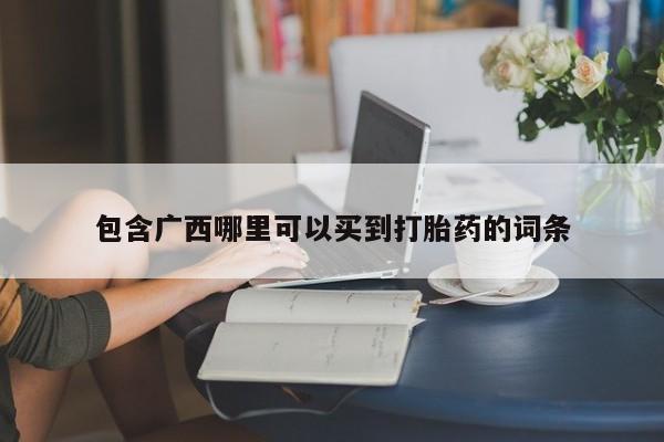 打胎药/堕胎药专卖微信包含广西哪里可以买到打胎药的词条