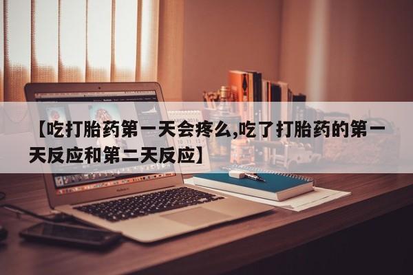 打胎药/堕胎药专卖微信【吃打胎药第一天会疼么,吃了打胎药的第一天反应和第二天反应】